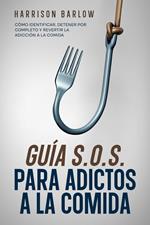 Guía S.O.S. para Adictos a la Comida: Cómo Identificar, Detener por Completo y Revertir la Adicción a la Comida