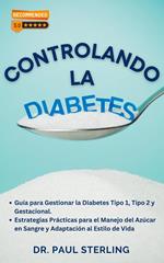 Controlando la Diabetes: Guía para Gestionar la Diabetes Tipo 1, Tipo 2 y Gestacional. Estrategias Prácticas para el Manejo del Azúcar en Sangre y Adaptación al Estilo de Vida