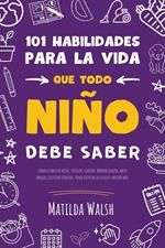 101 Habilidades para la vida que todo niño debe saber: cómo establecer metas, cocinar, limpiar, ahorrar dinero, hacer amigos, cultivar verduras, tener éxito en la escuela y mucho más