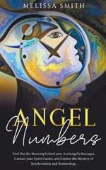 Angel Numbers: Find Out the Meaning Behind Your Archangel's Message, Contact Your Spirit Guide and Explore The Mistery of Synchronicity and Numerology