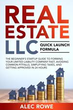 Real Estate LLC Quick Launch Formula The Beginner’s Startup Guide to Forming Your Limited Liability Company Fast, Avoiding Common Pitfalls, Simplifying Taxes, and Getting Approved in 24 Hours