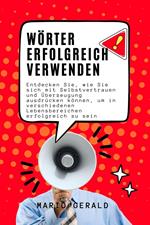 Wörter Erfolgreich Verwenden: Entdecken Sie, wie Sie sich mit Selbstvertrauen und Überzeugung ausdrücken können, um in verschiedenen Lebensbereichen erfolgreich zu sein