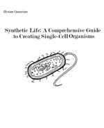 Synthetic Life: A Comprehensive Guide to Creating Single-Cell Organisms