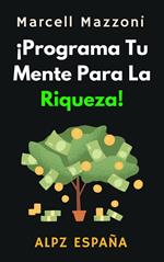 ¡Programa Tu Mente Para La Riqueza!