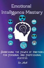 Emotional Intelligence Mastery: Harnessing the Power of Emotions for Personal and Professional Success