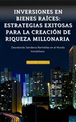 Inversiones en Bienes Raíces: Estrategias Exitosas para la Creación de Riqueza Millonaria