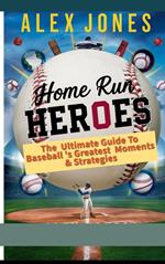 Home Run Heroes: The Ultimate Guide Baseball’s Greatest Moments & Strategies