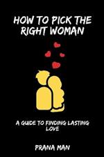 How to Pick the Right Woman-A Guide to Finding Lasting Love