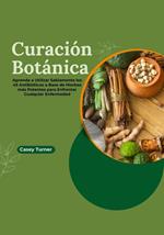 Curación Botánica: Aprenda a Utilizar Sabiamente los 45 Antibióticos a Base de Hierbas más Potentes para Enfrentar Cualquier Enfermedad