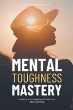 Mental Toughness Mastery: Archive your Ambitions Through Self-Control
