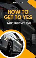 How To Get To Yes: Guide To Persuasive Sales