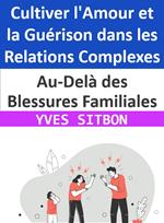 Au-Delà des Blessures Familiales : Cultiver l'Amour et la Guérison dans les Relations Complexes