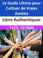 Liens Authentiques : Le Guide Ultime pour Cultiver de Vraies Amitiés