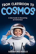 From Classroom to Cosmos: A Kids Guide to Becoming an Astronaut