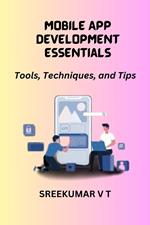 Mobile App Development Essentials: Tools, Techniques, and Tips