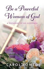 Be A Powerful Woman Of God: A Testament of His Goodness