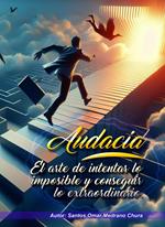 Audacia. El arte de intentar lo imposible y conseguir lo extraordinario.