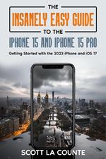 The Insanely Easy Guide to iPhone 15 and iPhone 15 Pro: Getting Started with the 2023 iPhone and iOS 17