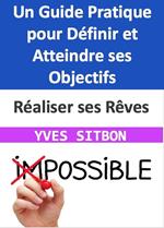 Réaliser ses Rêves : Un Guide Pratique pour Définir et Atteindre ses Objectifs