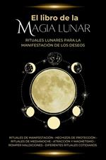 El libro de la magia lunar. Rituales lunares para la manifestación de los deseos