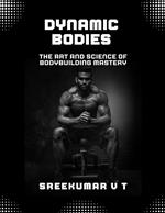 Dynamic Bodies: The Art and Science of Bodybuilding Mastery