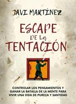 Escape De La Tentación: Controlar Los Pensamientos Y Ganar La Batalla De La Mente Para Vivir Una Vida De Pureza Y Santidad /