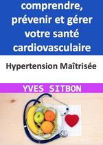 Hypertension Maîtrisée : Guide complet pour comprendre, prévenir et gérer votre santé cardiovasculaire