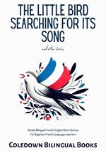 The Little Bird Searching for Its Song and Other Stories: Simple Bilingual French-English Short Stories For Beginner French Language Learners