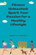 Fitness Unleashed: Spark Your Passion for a Healthy Lifestyle