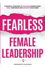 Fearless Female Leadership: 9 Essential Strategies to overcome gender biases, build confidence and empower your career