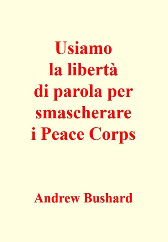 Usiamo la libertà di parola per smascherare i Peace Corps - Bushard, Andrew  - Ebook - EPUB2 con DRMFREE