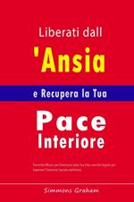 Liberati dall'Ansia e Recupera la Tua Pace Interiore: Tecniche Efficaci per Eliminarla dalla Tua Vita, nonché Segreti per Superare l'Insonnia Causata dall'Ansia