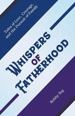 Whispers of Fatherhood: Tales of Love, Courage, and the Pursuit of Family