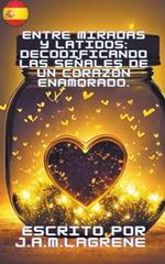 Entre Miradas y Latidos: Decodificando las Señales de un Corazón Enamorado.