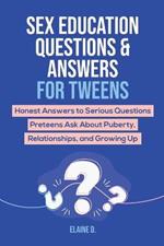 Sex Education & Answers For Tweens: Honest Answers to Serious Questions Preteens Ask About Puberty, Relationships, and Growing Up