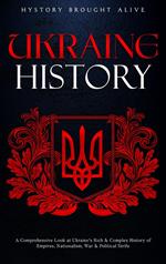 Ukraine History: A Comprehensive Look at Ukraine's Rich & Complex History of Empires, Nationalism, War & Political Strife