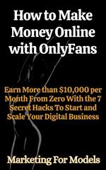 How to Make Money Online with OnlyFans Earn More than $10,000 per Month From Zero With the 7 Secret Hacks To Start and Scale Your Digital Business