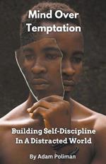 Mind Over Temptation: Building Self-Discipline In A Distracted World
