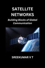 Satellite Networks: Building Blocks of Global Communication