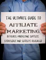 The Ultimate Guide to Affiliate Marketing Success: Strategies and Secrets Revealed