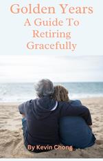 Golden Years: A Guide To Retiring Gracefully