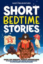 Short Bedtime Stories for Kids Aged 3-5: Over 100 Dreamy Pirate Adventures to Spark Curiosity and Inspire the Imagination of Little Starry-Eyed Storytellers