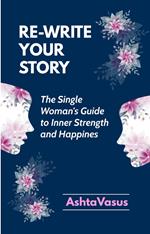 Rewrite Your Story - The Single Woman's Guide to Inner Strength and Happiness