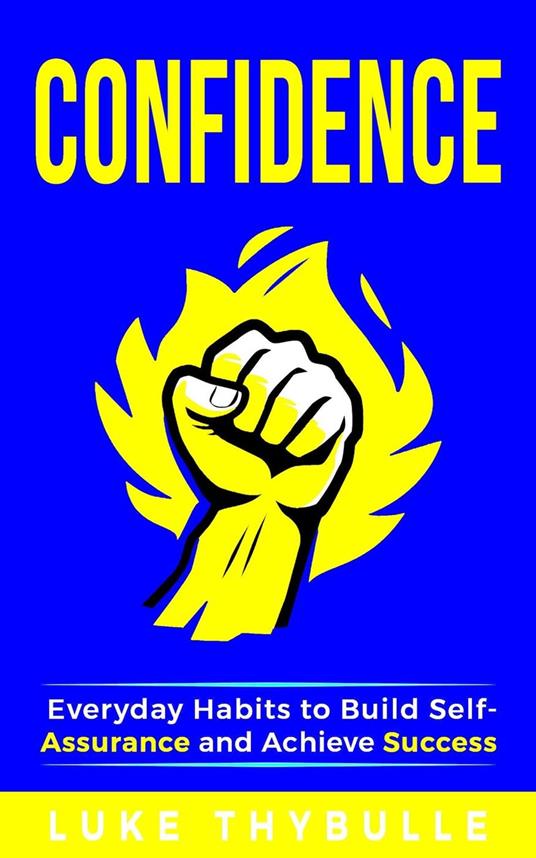 Confidence: Everyday Habits to Build Self-Assurance and Achieve Success