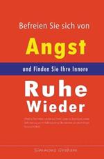 Befreien Sie sich von Angst und Finden Sie Ihre Innere Ruhe Wieder: Effektive Techniken, um Sie aus Ihrem Leben zu Beseitigen, sowie Geheimnisse, um Schlaflosigkeit zu UEberwinden