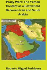 Proxy Wars: The Yemen Conflict as a Battlefield between Iran and Saudi Arabia