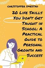 20 Life Skills You Don't Get Taught in School: A Practical Guide to Personal Growth and Success