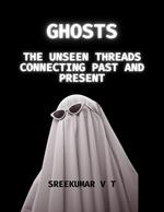 Ghosts: The Unseen Threads Connecting Past and Present