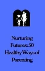 Nurturing Futures: 50 Ways of Healthy Parenting