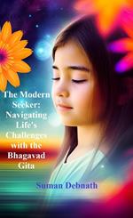 The Modern Seeker: Navigating Life's Challenges with the Bhagavad Gita